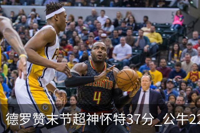 德罗赞末节超神怀特37分 公牛22分逆转胜国王